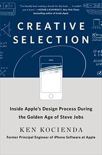 Creative Selection: Inside Apple's Design Process During the Golden Age of Steve Jobs cover